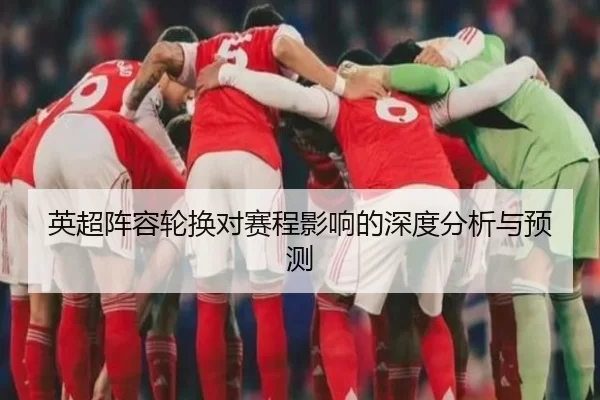 英超阵容轮换对赛程影响的深度分析与预测